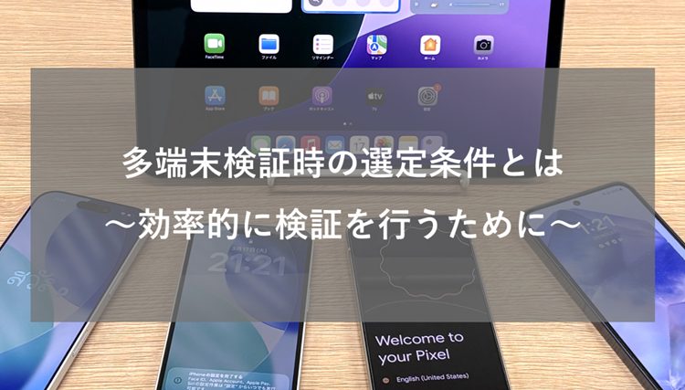 多端末検証時の選定条件とは　～効率的に検証を行うために～