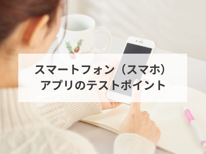 スマートフォン（スマホ）アプリのテストのポイント